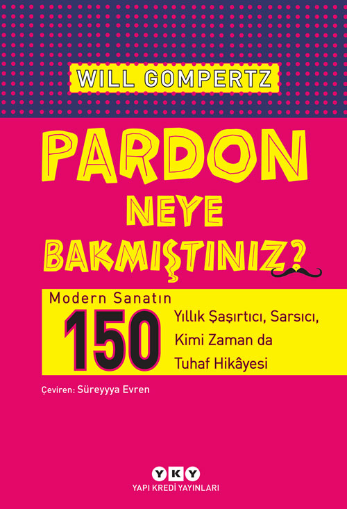 Pardon Neye Bakmıştınız? – Modern Sanatın 150 Yıllık Şaşırtıcı, Sarsıcı, Kimi Zaman da Tuhaf Hikâyesi